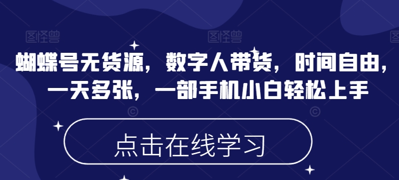 蝴蝶号无货源，数字人带货，时间自由，一天多张，一部手机小白轻松上手-副业网创