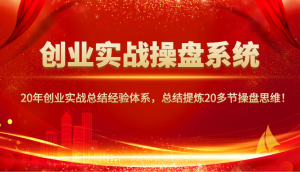 创业实战操盘系统,20年创业实战总结经验体系,总结提炼20多节操盘思维!-副业网创