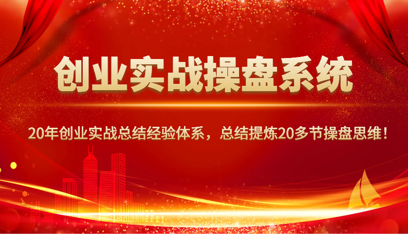 创业实战操盘系统，20年创业实战总结经验体系，总结提炼20多节操盘思维！-副业网创