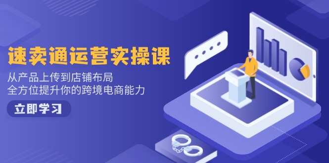 速卖通运营实操课，从产品上传到店铺布局，全方位提升你的跨境电商能力-副业网创