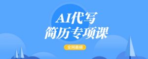 AI代写简历专项课,全网最全面的最简单的简历修改教程,一单15-50元,首月盈利5000+-副业网创