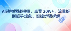 AI动物摆摊视频，点赞 20W+，流量好到超乎想象，实操步骤拆解-副业网创