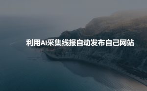 利用AI采集线报发布到自己网站-副业网创