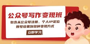 公众号变现班:包含从公众号注册、个人IP定位、账号设置到多种变现方式-副业网创