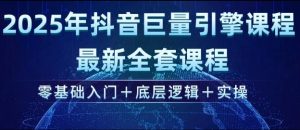 2025年抖音巨量引擎最新全套课程，零基础入门+底层逻辑+实操-副业网创