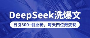用DeepSeek洗公众号爆文,日引300+创业粉,做知识付费每天四位数变现(附详细实操教程)-副业网创