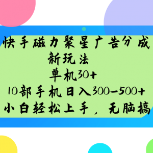 快手磁力聚星广告分成新玩法，单机30+，10部手机日入300-500+-副业网创