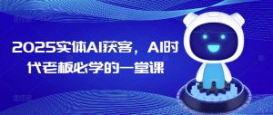2025实体AI获客，AI时代老板必学的一堂课-副业网创