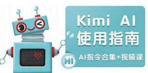 Kimi AI使用指南：涵盖多领域指令，全面升级创作效率 (AI指令合集+视频课-副业网创