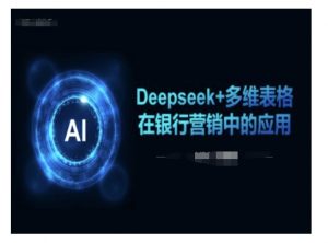 Deepseek+多维表格在银行营销场景中的应用-副业网创