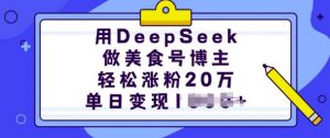 用DeepSeek做美食号博主，轻松涨粉20万，单日变现多张-副业网创