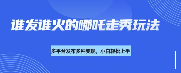 利用deepseek制作谁发谁火的哪吒2人物走秀视频，多平台发布多种变现-副业网创