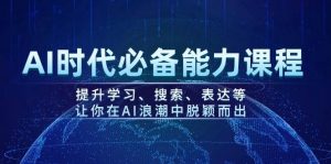 AI时代必备能力课程,提升学习、搜索、表达等,让你在AI浪潮中脱颖而出-副业网创