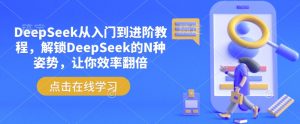 DeepSeek从入门到进阶教程,解锁DeepSeek的N种姿势,让你效率翻倍-副业网创
