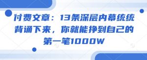 付费文章:13条深层内幕统统背诵下来,你就能挣到自己的第一笔1000W-副业网创