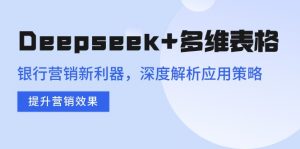 Deepseek+多维表格,银行营销新利器,深度解析应用策略,提升营销效果-副业网创