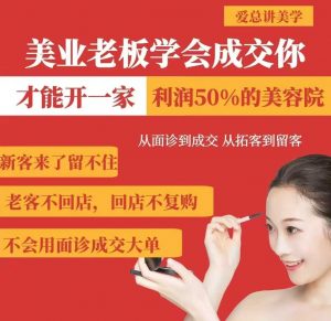 美业老板学会成交,你才能开一家利润50的美容院,从面诊到成交,从拓客到留客-副业网创