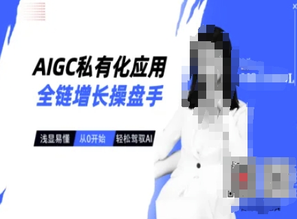 AIGC私有化应用全链增长操盘手，浅显易懂，从0开始轻松，驾驭AI-副业网创