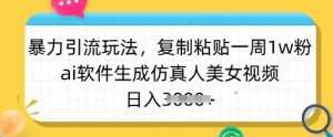 暴力引流玩法,复制粘贴一周1w粉,ai软件生成仿真人美女视频,日入多张-副业网创
