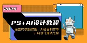 PS+AI设计教程:涵盖PS美颜修图、AI插画制作等,开启设计赚钱之旅-副业网创