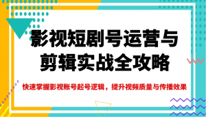 影视短剧号运营与剪辑实战全攻略,快速掌握影视账号起号逻辑,提升视频质量与传播效果-副业网创