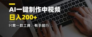 AI一键制作中视频,日入200+,只需一款工具,有手就行-副业网创