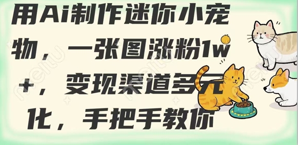 用AI制作迷你小宠物，一张图涨粉1w+，变现渠道多元化，手把手教你-副业网创