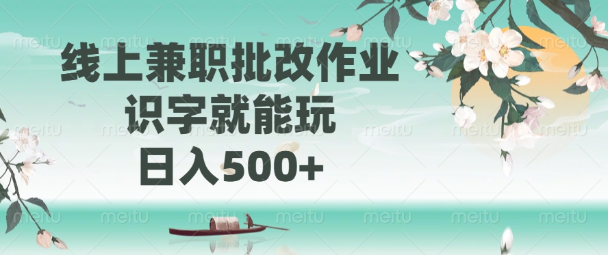线上兼职批改作业，识字就能玩，日入500+-副业网创