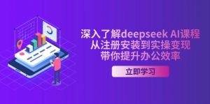 深入了解deepseek AI课程,从注册安装到实操变现,带你提升办公效率-副业网创