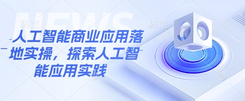 人工智能商业应用落地实操，探索人工智能应用实践-副业网创