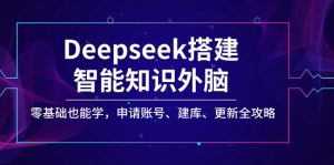 Deepseek搭建智能知识外脑，零基础也能学，申请账号、建库、更新全攻略-副业网创