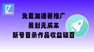 免费加速器推广项目_新号首条作品收益破百【图文+视频+2w字教程】-副业网创