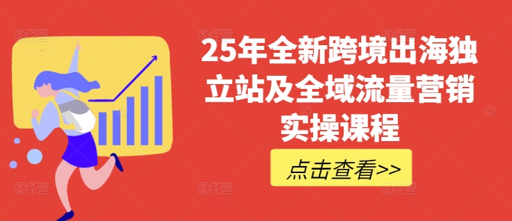 25年全新跨境出海独立站及全域流量营销实操课程，跨境电商独立站TIKTOK全域营销普货特货玩法大全-副业网创