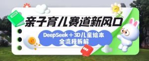 育儿赛道新风口：DeepSeek+3D绘本全流程拆解，月涨粉上W，还能培养亲子创造力-副业网创