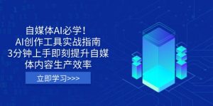 自媒体AI必学！AI创作工具实战指南，3分钟上手即刻提升自媒体内容生产效率-副业网创