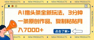 AI撸头条全新玩法，3分钟一条原创作品，复制粘贴月入7000+-副业网创