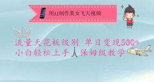 用AI制作美女飞天视频，流量天花板级别，单日变现5张+小白轻松上手，保姆级教学-副业网创