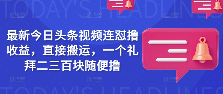 最新今日头条视频连怼撸收益，直接搬运，一个礼拜二三百块随便撸-副业网创