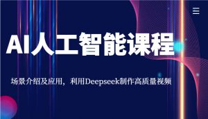AI人工智能课程，场景介绍及应用，利用Deepseek制作高质量视频-副业网创