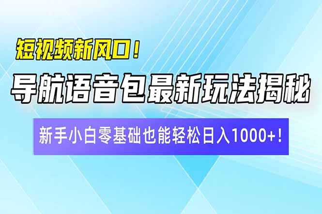 短视频新风口！导航语音包最新玩法揭秘，新手小白零基础也能轻松日入10…-副业网创