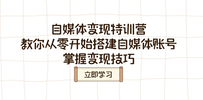 自媒体变现特训营，教你从零开始搭建自媒体账号，掌握变现技巧-副业网创
