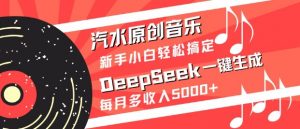 汽水原创音乐DeepSeek一键生成，新手小白轻松搞定，每月多收入5k+-副业网创