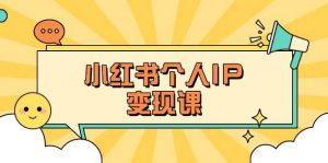 小红书个人变现课:精准人设定位+爆款选题拆解,教你打造百万流量账号秘籍-副业网创