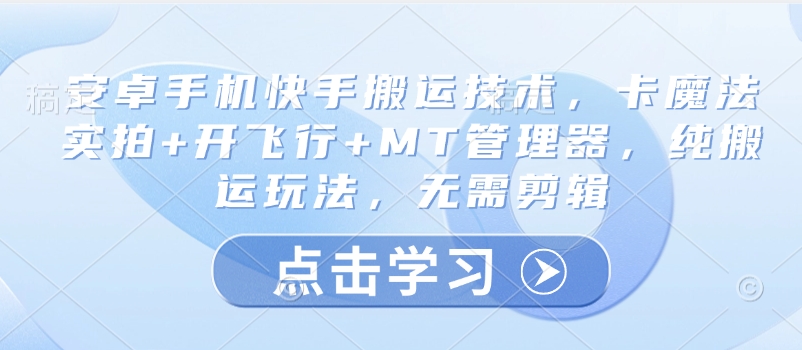 安卓手机快手搬运技术，卡魔法实拍+开飞行+MT管理器，纯搬运玩法，无需剪辑-副业网创