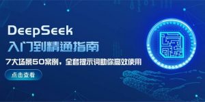 DeepSeek入门到精通指南，7大场景50案例，全套提示词助你高效使用-副业网创