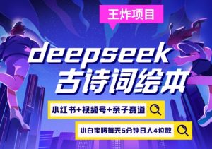 deepseek+小红书视频号+古诗词绘本,亲子赛道,高端宝妈粉,起号快每天五分钟,日入四位数-副业网创