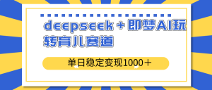 deepseek＋即梦AI玩转育儿赛道，单日稳定变现1000＋育儿赛道-副业网创