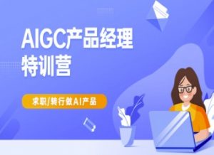 AIGC产品经理特训营-产品经理较教程，求职转行做AI产品-副业网创