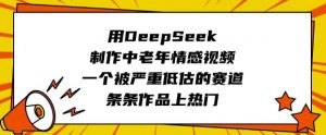 用DeepSeek制作中老年情感视频，一个被严重低估的赛道，条条作品上热门-副业网创
