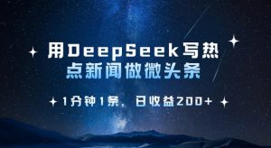 用DeepSeek写热点微头条，1分钟1条，日收益2张-副业网创
